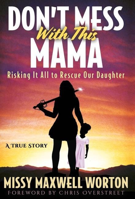 Dont Mess With This Mama: Risking It All to Rescue Our Daughter