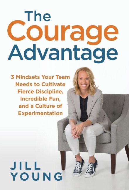 The Courage Advantage: 3 Mindsets Your Team Needs to Cultivate Fierce Discipline, Incredible Fun, and a Culture of Experimentation