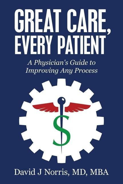 Great Care, Every Patient: A Physicians Guide to Improving Any Process