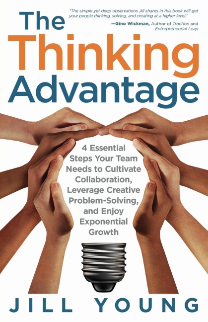 The Thinking Advantage: 4 Essential Steps Your Team Needs to Cultivate Collaboration, Leverage Creative Problem-Solving, and Enjoy Exponential Growth