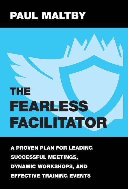 The Fearless Facilitator: A proven plan for leading successful meetings, dynamic workshops and effective training events