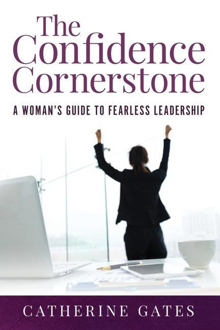 The Confidence Cornerstone: A Womans Guide to Fearless Leadership