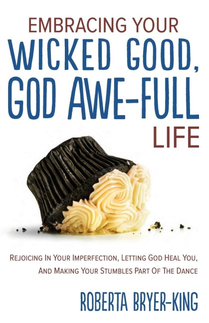 Embracing Your Wicked Good, God Awe-Full Life: Rejoicing in Your Imperfection, Letting God Heal You, and Making Your Stumbles Part of the Dance