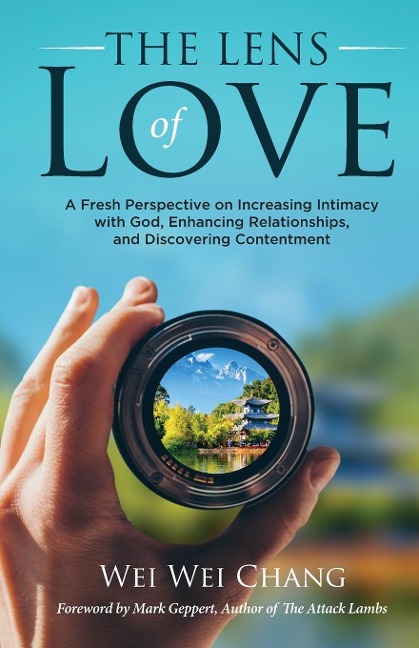 THE LENS OF LOVE: A Fresh Perspective on Increasing Intimacy with God, Enhancing Relationships, and Discovering Contentment