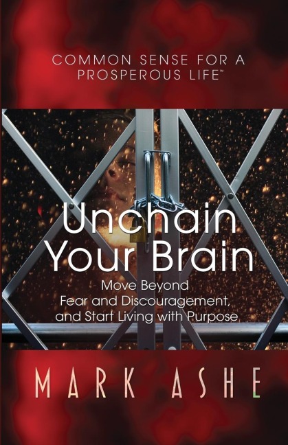 Unchain Your Brain: Move Beyond Fear and Discouragement, and Start Living with Purpose