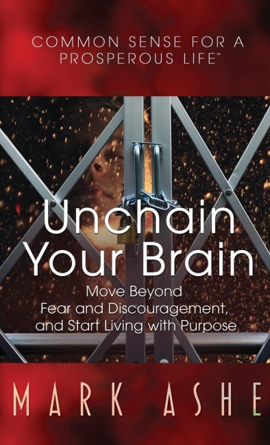 Unchain Your Brain: Move Beyond Fear and Discouragement,  and Start Living with Purpose
