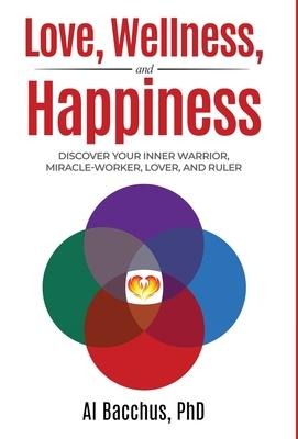 Love, Wellness, and Happiness: Discover Your Inner Warrior, Miracle-Worker, Lover, and Ruler