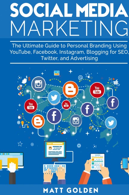 Social Media Marketing: The Ultimate Guide to Personal Branding Using YouTube, Facebook, Instagram, Blogging for SEO, Twitter, and Advertising