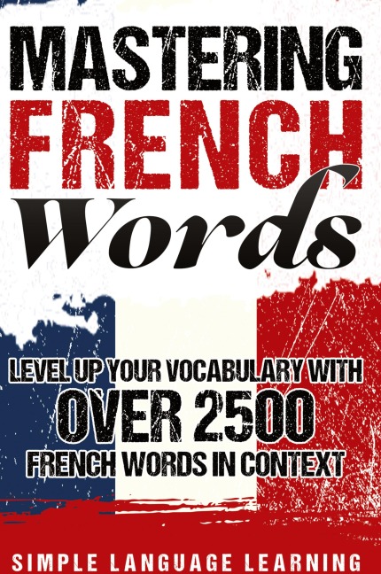 Mastering French Words: Level Up Your Vocabulary with Over 2500 French Words in Context