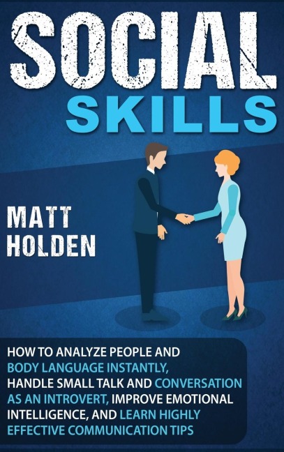Social Skills: How to Analyze People and Body Language Instantly, Handle Small Talk and Conversation as an Introvert, Improve Emotional Intelligence, and Learn Highly Effective Communication Tips
