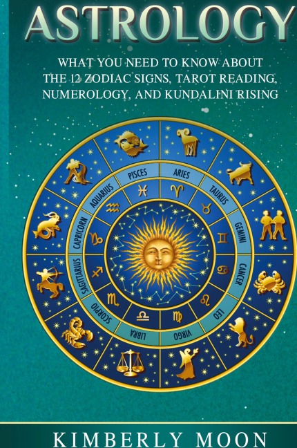 Astrology: What You Need to Know About the 12 Zodiac Signs, Tarot Reading, Numerology, and Kundalini Rising