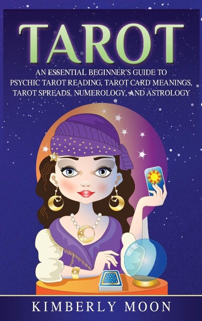 Tarot: An Essential Beginners Guide to Psychic Tarot Reading, Tarot Card Meanings, Tarot Spreads, Numerology, and Astrology