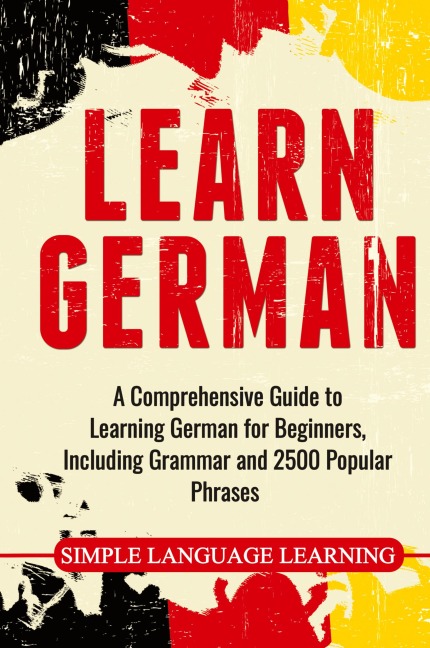 Learn German: A Comprehensive Guide to Learning German for Beginners, Including Grammar and 2500 Popular Phrases