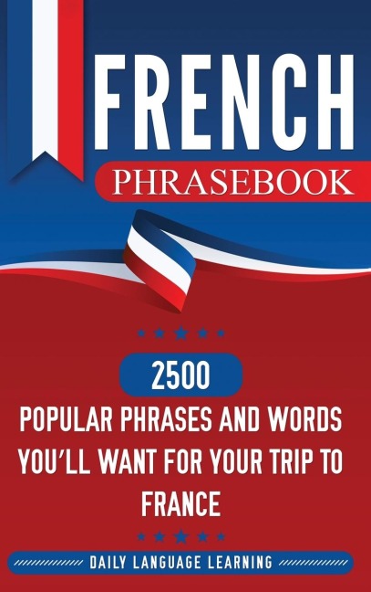 French Phrasebook: 2500 Popular Phrases and Words Youll Want for Your Trip to France