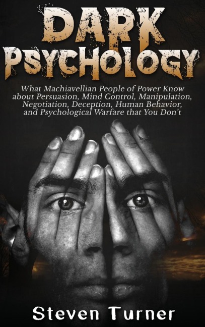 Dark Psychology: What Machiavellian People of Power Know about Persuasion, Mind Control, Manipulation, Negotiation, Deception, Human Behavior, and Psychological Warfare that You Dont