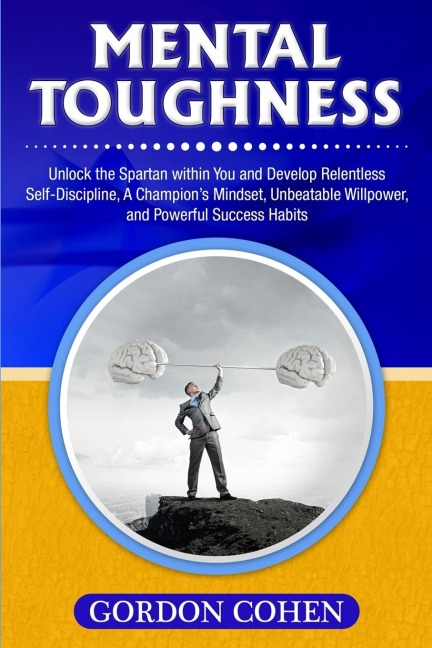 Mental Toughness: Unlock the Spartan within You and Develop Relentless Self-Discipline, A Champions Mindset, Unbeatable Willpower, and Powerful Success Habits