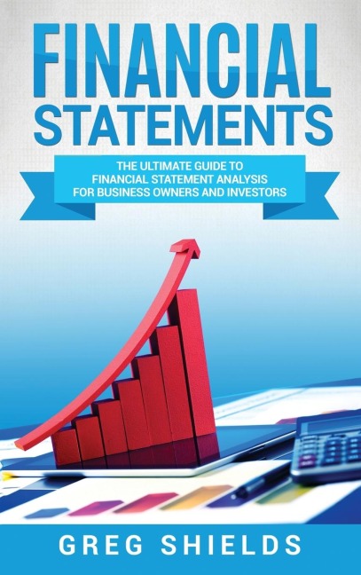Financial Statements: The Ultimate Guide to Financial Statement Analysis for Business Owners and Investors