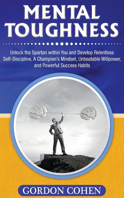 Mental Toughness: Unlock the Spartan within You and Develop Relentless Self-Discipline, A Champions Mindset, Unbeatable Willpower, and Powerful Success Habits