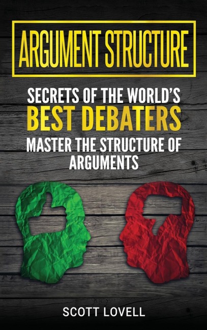 Argument Structure: Secrets of the Worlds Best Debaters - Master the Structure of Arguments