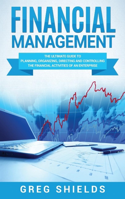 Financial Management: The Ultimate Guide to Planning, Organizing, Directing, and Controlling the Financial Activities of an Enterprise