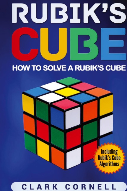 Rubiks Cube: How to Solve a Rubiks Cube, Including Rubiks Cube Algorithms
