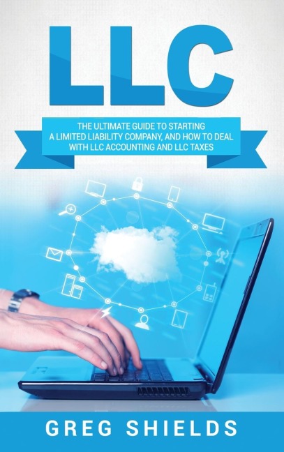 LLC: The Ultimate Guide to Starting a Limited Liability Company, and How to Deal with LLC Accounting and LLC Taxes