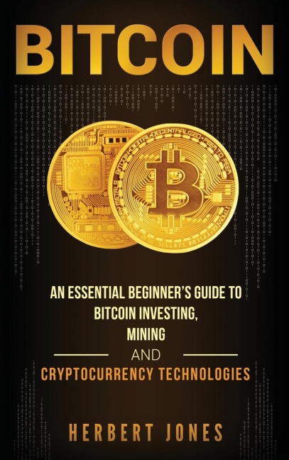 Bitcoin: An Essential Beginners Guide to Bitcoin Investing, Mining and Cryptocurrency Technologies