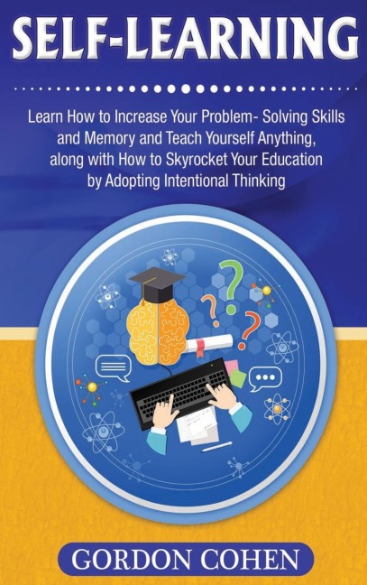 Self-Learning: Learn How to Increase Your Problem- Solving Skills and Memory and Teach Yourself Anything, along with How to Skyrocket Your Education by Adopting Intentional Thinking
