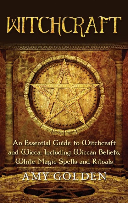 Witchcraft: An Essential Guide to Witchcraft and Wicca, Including Wiccan Beliefs, White Magic Spells and Rituals