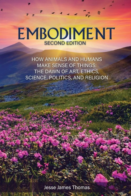 Embodiment: How Animals and Humans Make Sense of Things: The Dawn of Art, Ethics, Science, Politics, and Religion