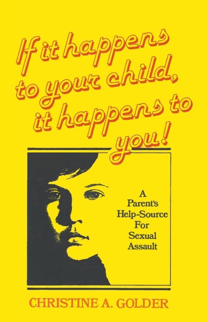 If it happens to your child, it happens to you!: A Parents Help-source on Sexual Assault