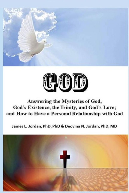 GOD: Answering the Mysteries of God, God's Existence, the Trinity, and God's Love; and How to Have a Personal Relationship with God