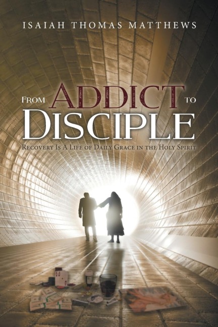 From Addict to Disciple: Recovery Is A Life of Daily Grace in the Holy Spirit