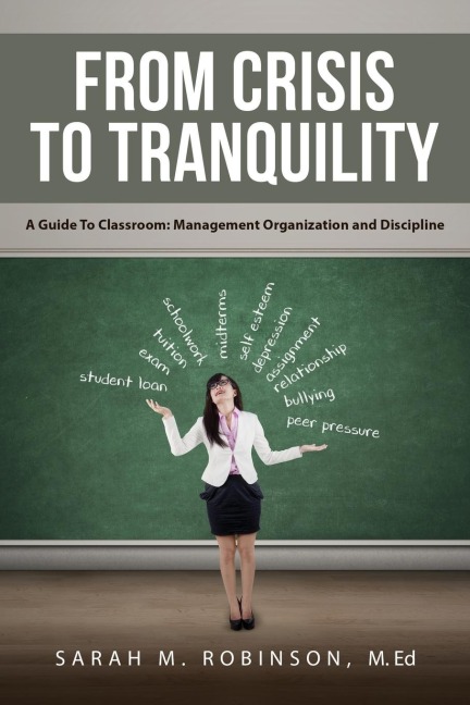 From Crisis To Tranquility: A Guide To Classroom: Management Organization and Discipline