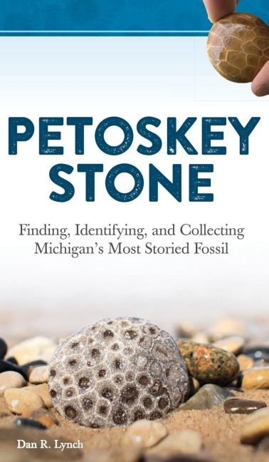 Petoskey Stone: Finding, Identifying, and Collecting Michigans Most Storied Fossil