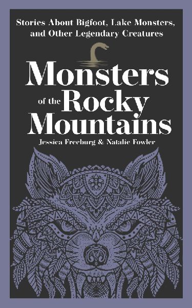 Monsters of the Rocky Mountains: Stories About Bigfoot, Lake Monsters, and Other Legendary Creatures