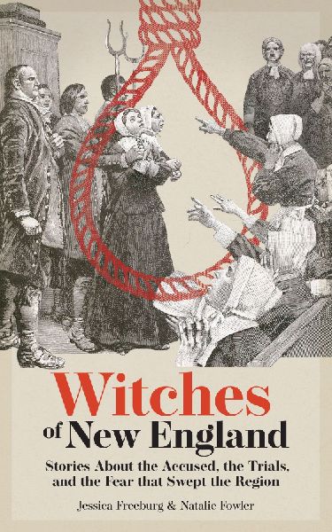 Witches of New England: Stories About the Accused, the Trials, and the Fear That Swept the Region
