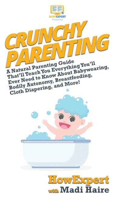 Crunchy Parenting: A Natural Parenting Guide Thatll Teach You Everything Youll Ever Need to Know About Babywearing, Bodily Autonomy, Breastfeeding, Cloth Diapering, and More!