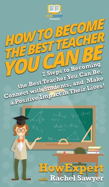 How To Become The Best Teacher You Can Be: 7 Steps to Becoming the Best Teacher You Can Be, Connect with Students, and Make a Positive Impact in Their Lives!