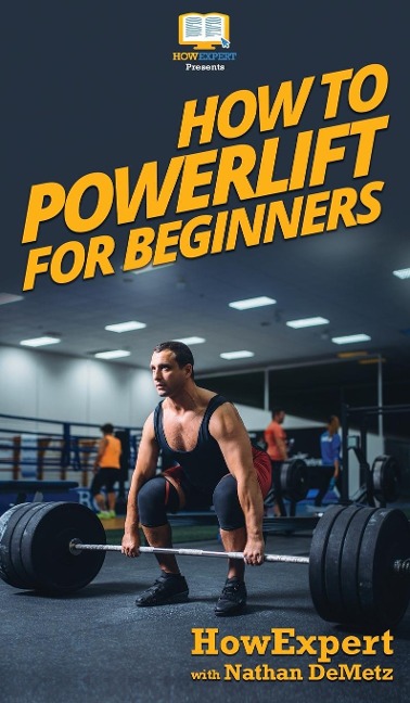 How To Powerlift For Beginners: Your Step By Step Guide To Powerlifting For Beginners