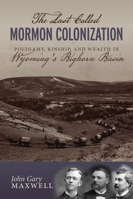 The Last Called Mormon Colonization: Polygamy, Kinship, and Wealth in Wyomings Bighorn Basin