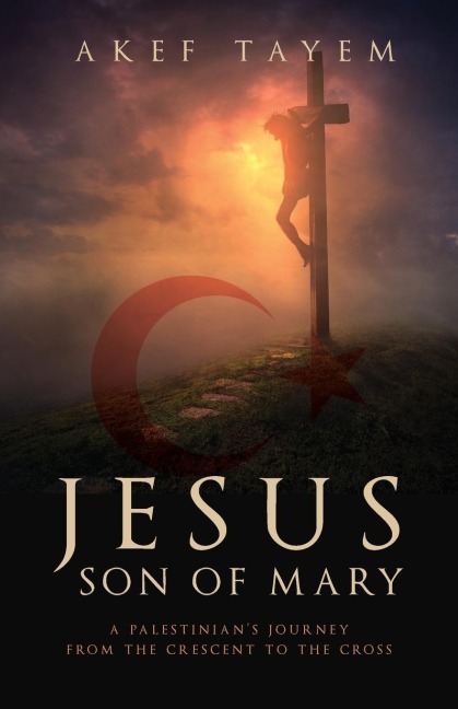 Jesus, Son of Mary: A Palestinians Journey from the Crescent to the Cross
