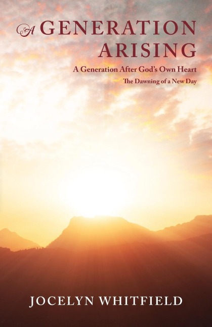 A Generation Arising: A Generation After Gods Own Heart: The Dawning of a New Day