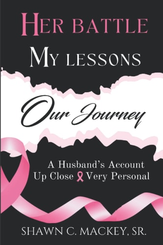 Her Battle My Lessons Our Journey A Husband's Account Up Close and Very Personal