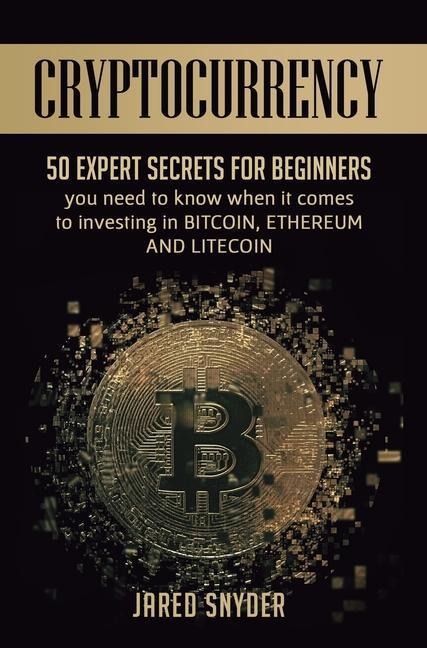Cryptocurrency: 50 Expert Secrets for Beginners You Need to Know When It Comes to Investing in Bitcoing, Ethereum AND LIitecoin