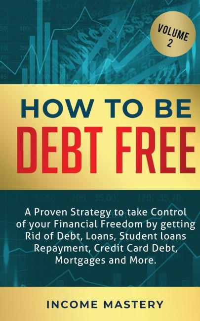How to be Debt Free: A proven strategy to take control of your financial freedom by getting rid of debt, loans, student loans repayment, credit card debt, mortgages and more Volume 2