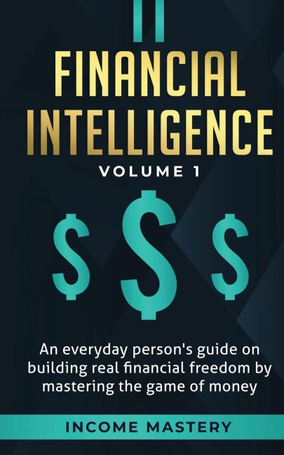 Financial Intelligence: An Everyday Persons Guide on Building Real Financial Freedom by Mastering the Game of Money Volume 1: A Safeguard for Your Finances