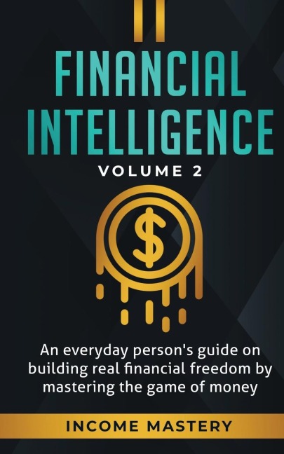 Financial Intelligence: An Everyday Persons Guide on Building Real Financial Freedom by Mastering the Game of Money Volume 2: You are the Most Important Asset