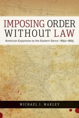 Imposing Order Without Law: American Expansion to the Eastern Sierra, 1850-1865