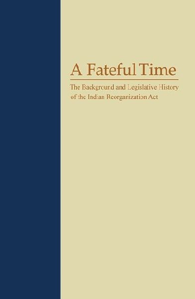 A Fateful Time: The Background and Legislative History of the Indian Reorganization ACT